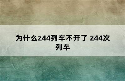 为什么z44列车不开了 z44次列车